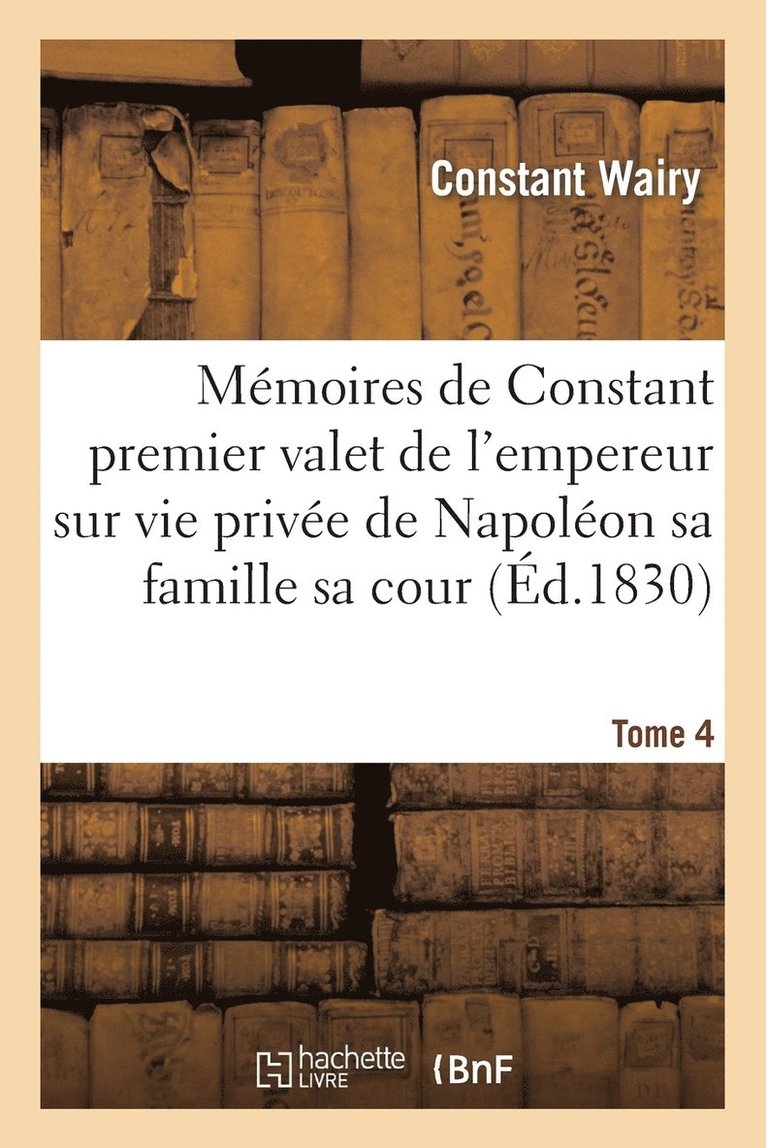 Mmoires de Constant Premier Valet de l'Empereur Sur Vie Prive de Napolon Sa Famille Sa Cour T04 1