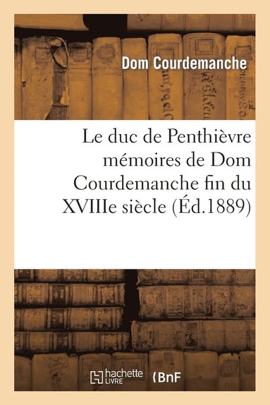 bokomslag Le Duc de Penthievre Memoires de Dom Courdemanche Documents Inedits Sur La Fin Du Xviiie Siecle