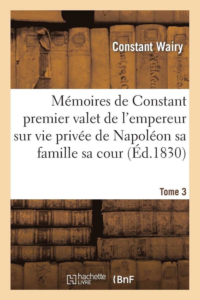 Mmoires de Constant Premier Valet de l'Empereur Sur Vie Prive de Napolon Sa Famille Sa Cour T03 1