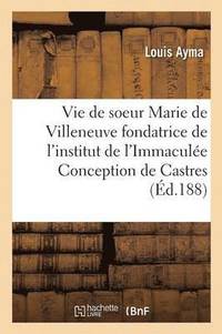 bokomslag Vie de Soeur Marie de Villeneuve Fondatrice de l'Institut de l'Immaculée Conception de Castres