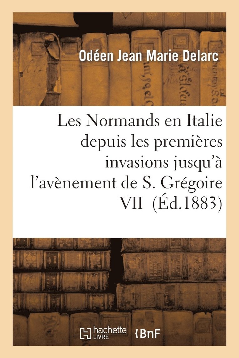 Les Normands En Italie Depuis Les Premires Invasions Jusqu' l'Avnement de S. Grgoire VII 1