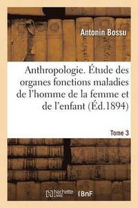 bokomslag Anthropologie. tude Des Organes Fonctions Maladies de l'Homme de la Femme Et de l'Enfant T03