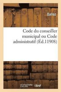 bokomslag Code Du Conseiller Municipal Ou Code Administratif