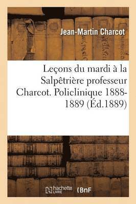 Leons Du Mardi  La Salptrire Professeur Charcot. Policlinique 1888-1889 1