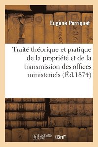 bokomslag Trait Thorique Et Pratique de la Proprit Et de la Transmission Des Offices Ministriels