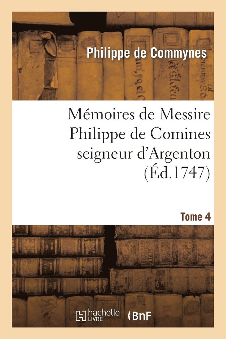 Mmoires de Messire Philippe de Comines Seigneur d'Argenton. Tome 4 1