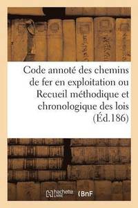 bokomslag Code Annoté Des Chemins de Fer En Exploitation Ou Recueil Méthodique Et Chronologique Des Lois