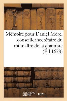 Memoire Pour Daniel Morel Conseiller Secretaire Du Roi Maitre de la Chambre 1