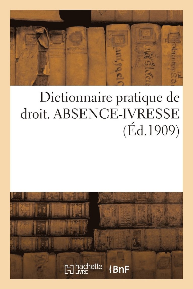 Dictionnaire Pratique de Droit. Absence-Ivresse 1