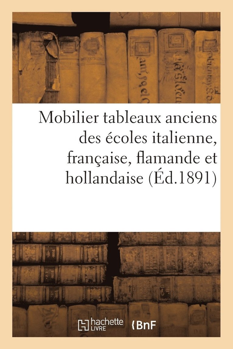 Catalogue Du Mobilier, Des Tableaux Anciens Des Ecoles Italienne, Francaise, Flamande Et Hollandaise 1