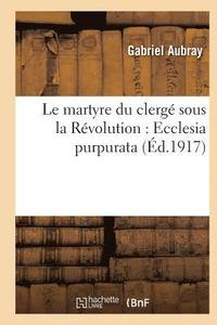bokomslag Le Martyre Du Clergé Sous La Révolution: Ecclesia Purpurata