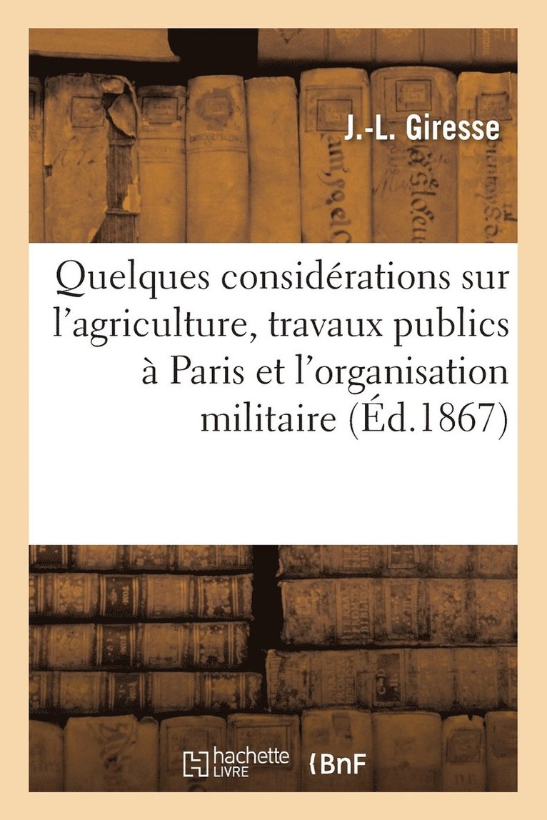 Quelques Considerations Sur l'Agriculture, Les Travaux Publics A Paris Et l'Organisation Militaire 1