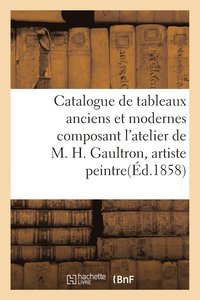 bokomslag Catalogue de Tableaux Anciens Et Modernes Composant l'Atelier de M. H.Gaultron, Artiste Peintre