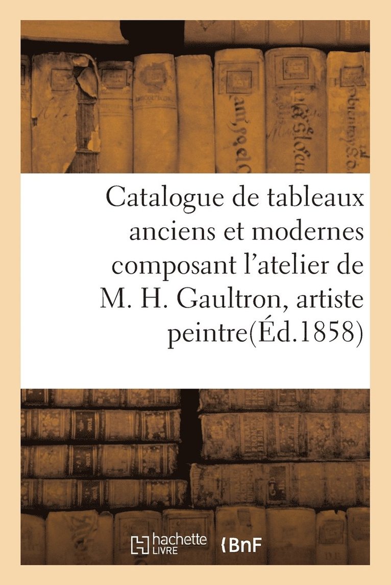 Catalogue de Tableaux Anciens Et Modernes Composant l'Atelier de M. H.Gaultron, Artiste Peintre 1