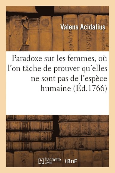 bokomslag Paradoxe Sur Les Femmes, Où l'On Tâche de Prouver Qu'elles Ne Sont Pas de l'Espèce Humaine