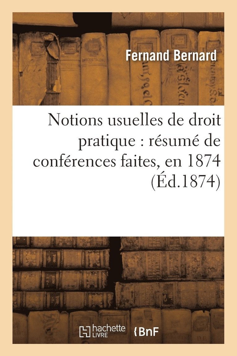 Notions Usuelles de Droit Pratique: Resume de Conferences Faites, En 1874 1