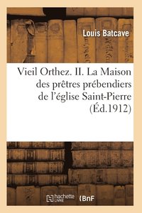 bokomslag Vieil Orthez. II. La Maison Des Pretres Prebendiers de l'Eglise Saint-Pierre, Par Louis Batcave