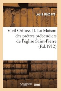 bokomslag Vieil Orthez. II. La Maison Des Prêtres Prébendiers de l'Église Saint-Pierre, Par Louis Batcave