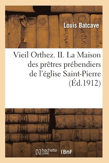 bokomslag Vieil Orthez. II. La Maison Des Pretres Prebendiers de l'Eglise Saint-Pierre, Par Louis Batcave