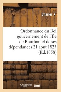 bokomslag Ordonnance Du Roi Concernant Le Gouvernement de l'Ile de Bourbon Et de Ses Dépendances 21 Août 1825