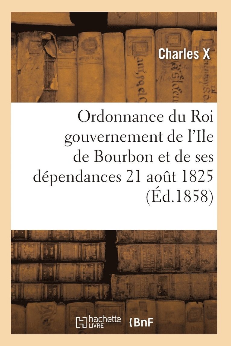 Ordonnance Du Roi Concernant Le Gouvernement de l'Ile de Bourbon Et de Ses Dpendances 21 Aot 1825 1