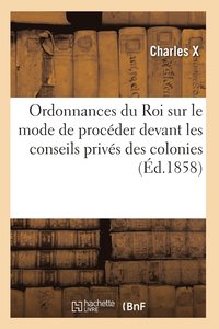 bokomslag Ordonnances Du Roi Sur Le Mode de Proceder Devant Les Conseils Prives Des Colonies