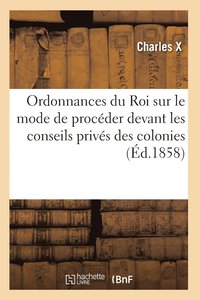 bokomslag Ordonnances Du Roi Sur Le Mode de Procéder Devant Les Conseils Privés Des Colonies