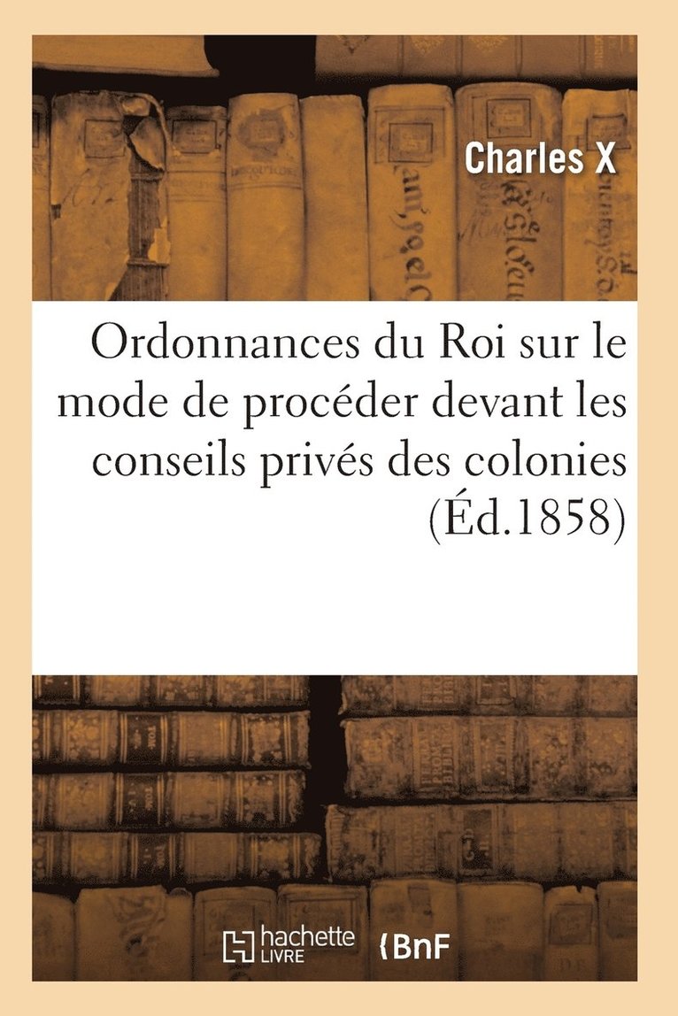 Ordonnances Du Roi Sur Le Mode de Proceder Devant Les Conseils Prives Des Colonies 1