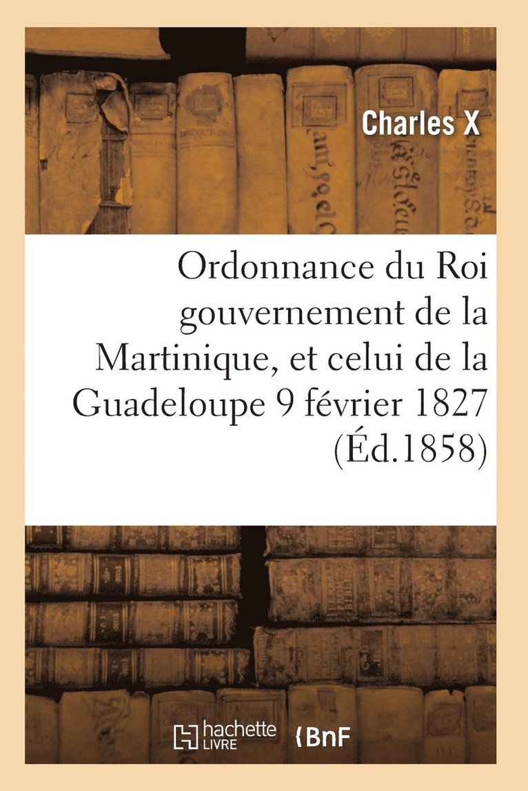 Ordonnance Du Roi Concernant La Martinique La Guadeloupe Et de Ses Dépendances 9 Février 1827