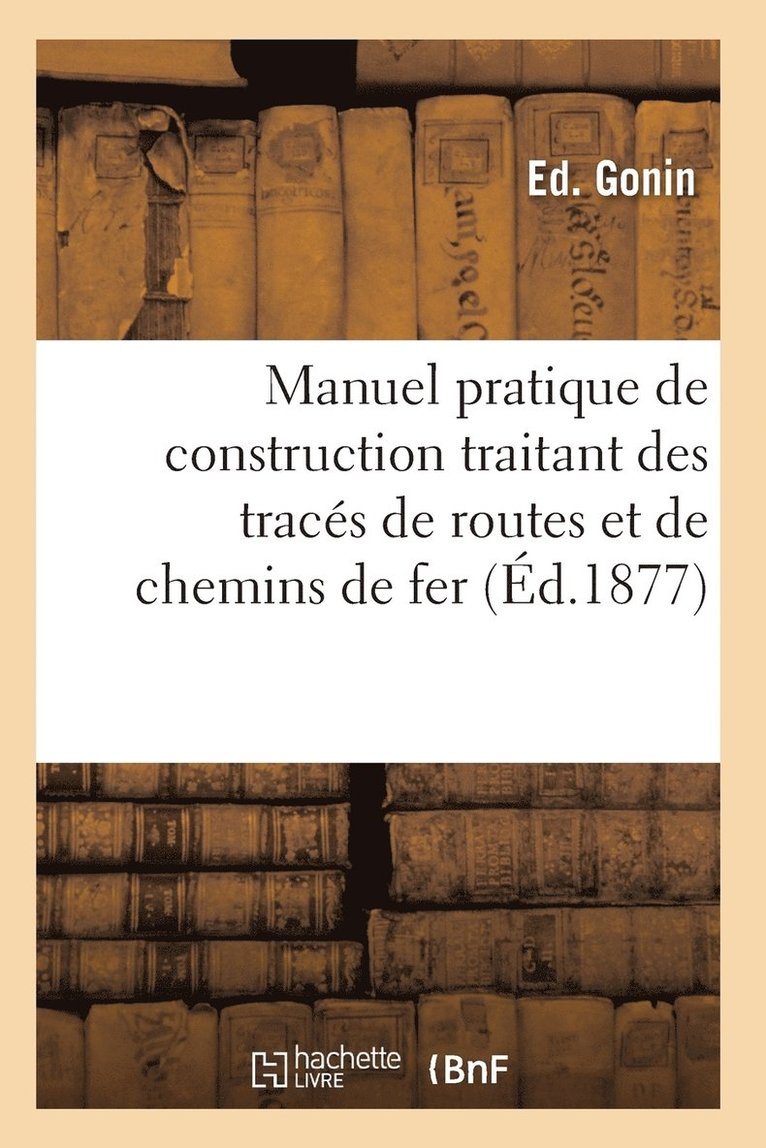 Manuel Pratique de Construction Traitant Des Traces de Routes Et de Chemins de Fer 1