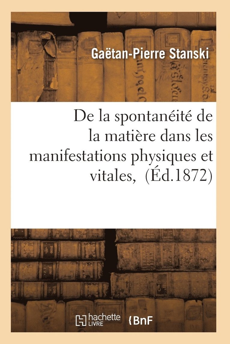 de la Spontanéité de la Matière Dans Les Manifestations Physiques Et Vitales,
