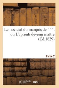 bokomslag Le Noviciat Du Marquis de ***, Ou l'Aprenti Devenu Maitre. Partie 2