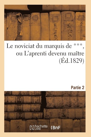 bokomslag Le Noviciat Du Marquis de ***, Ou l'Aprenti Devenu Matre. Partie 2