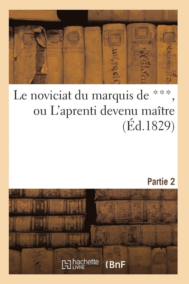 Le Noviciat Du Marquis de ***, Ou l'Aprenti Devenu Matre. Partie 2 1