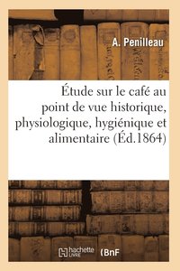 bokomslag Etude Sur Le Cafe Au Point de Vue Historique, Physiologique, Hygienique Et Alimentaire