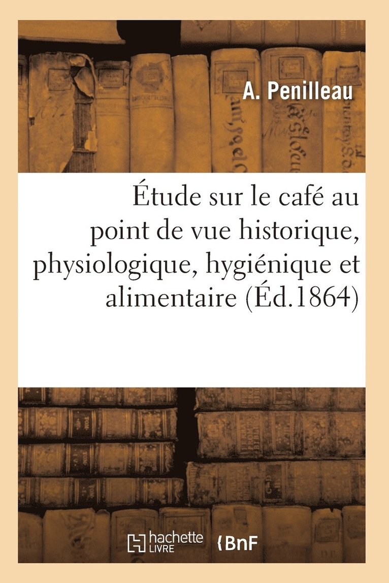 Etude Sur Le Cafe Au Point de Vue Historique, Physiologique, Hygienique Et Alimentaire 1