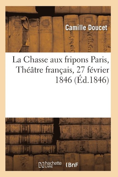 bokomslag Chasse Aux Fripons, Comédie En 3 Actes Et En Vers Paris, Théâtre Français, 27 Février 1846