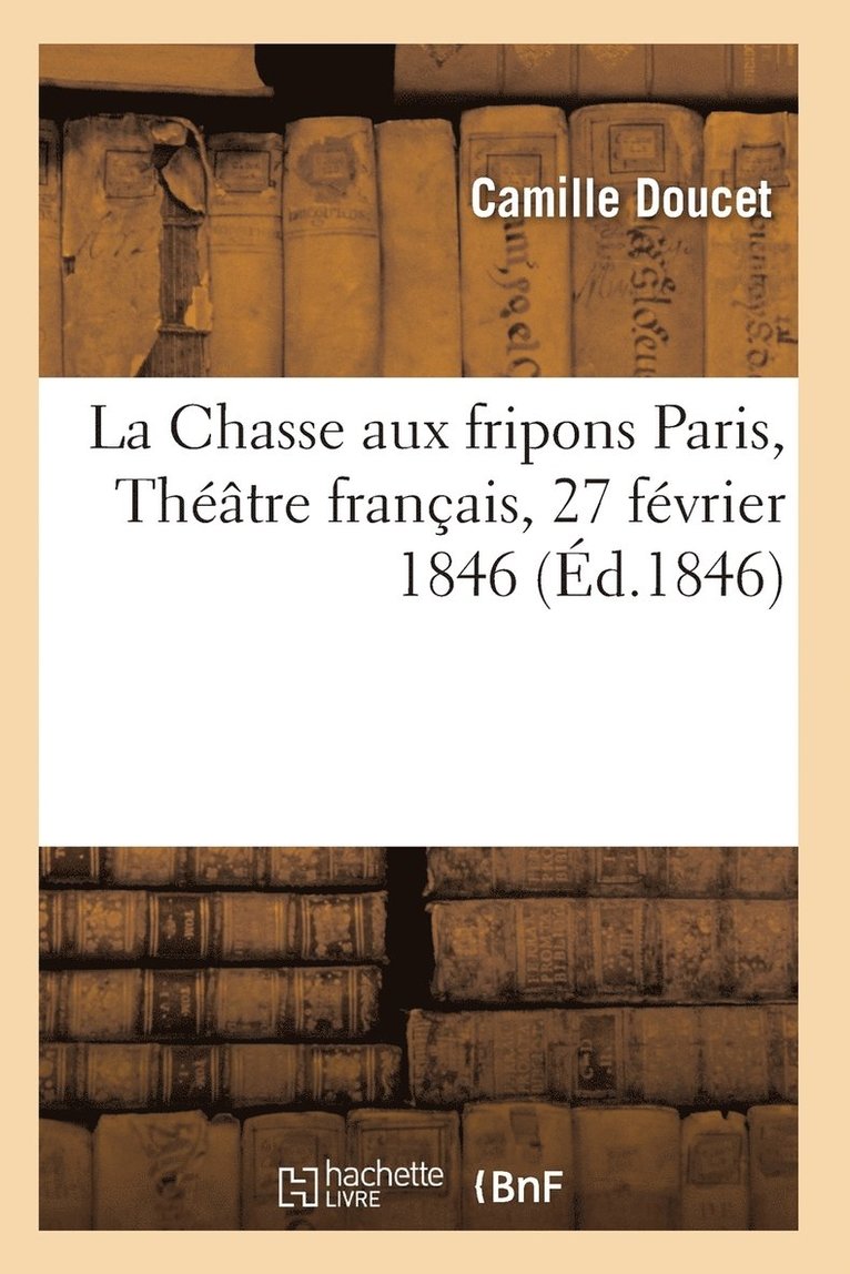 La Chasse Aux Fripons, Comedie En 3 Actes Et En Vers Paris, Theatre Francais, 27 Fevrier 1846 1
