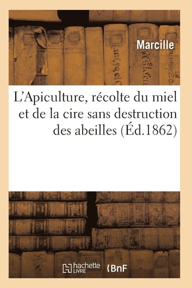 bokomslag L'Apiculture, Recolte Du Miel Et de la Cire Sans Destruction Des Abeilles Ed 1862