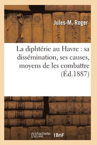 bokomslag La Diphterie Au Havre: Sa Dissemination, Ses Causes, Moyens de Les Combattre