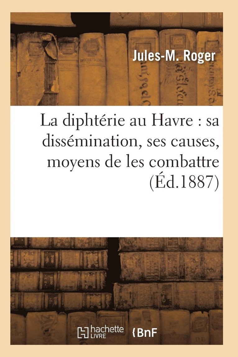 La Diphterie Au Havre: Sa Dissemination, Ses Causes, Moyens de Les Combattre 1