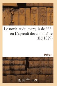 bokomslag Le Noviciat Du Marquis de ***, Ou l'Aprenti Devenu Maitre. Partie 1