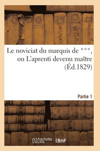 bokomslag Le Noviciat Du Marquis de ***, Ou l'Aprenti Devenu Matre. Partie 1