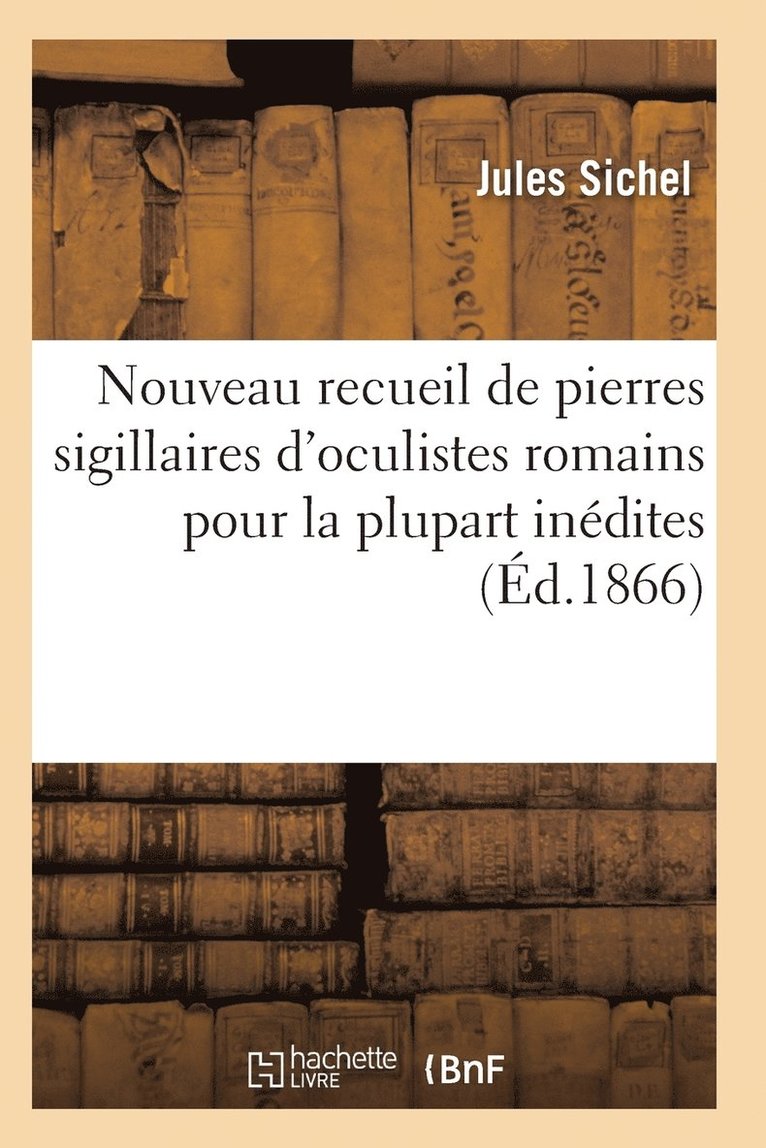 Nouveau Recueil de Pierres Sigillaires d'Oculistes Romains Pour La Plupart Inedites 1