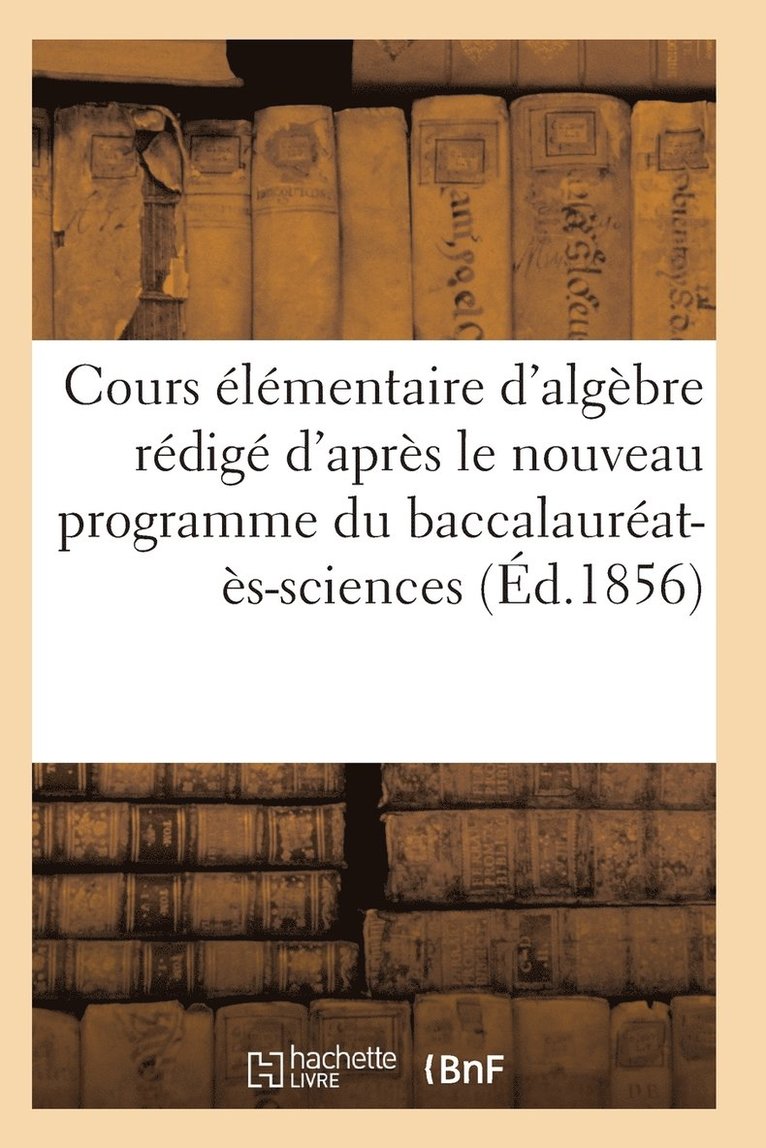 Cours Elementaire d'Algebre Redige d'Apres Le Nouveau Programme Du Baccalaureat-Es-Sciences 1