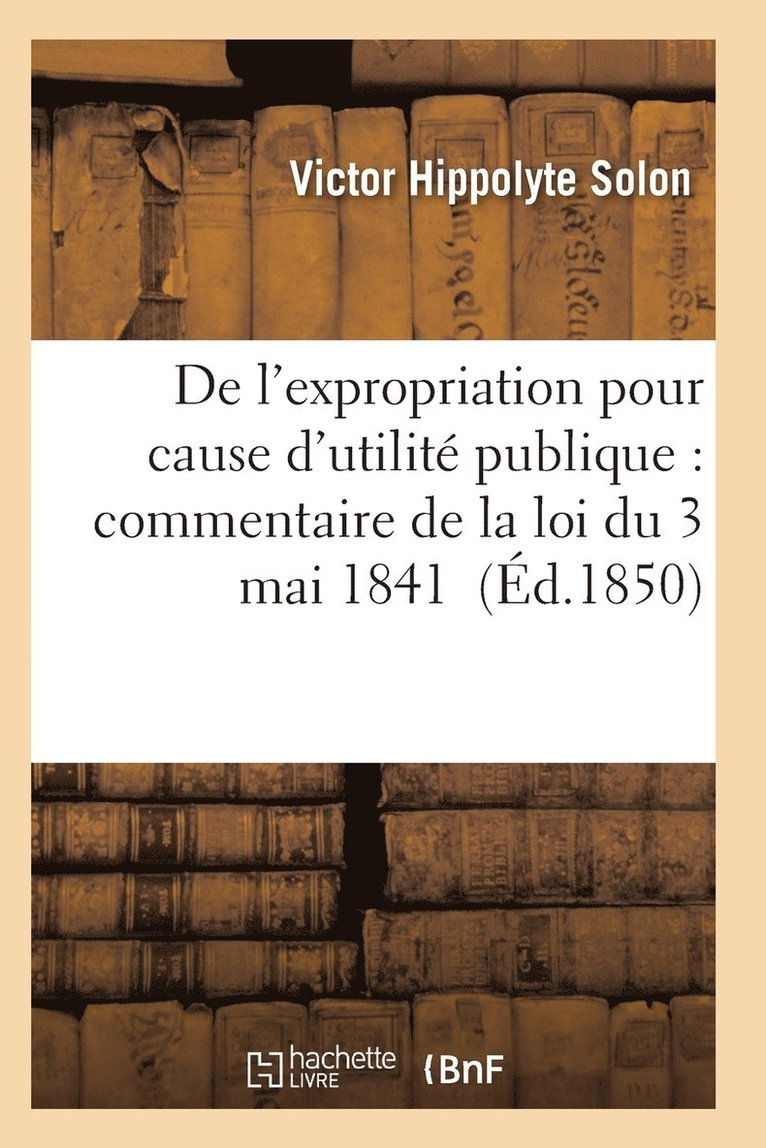 de l'Expropriation Pour Cause d'Utilite Publique: Commentaire de la Loi Du 3 Mai 1841 1