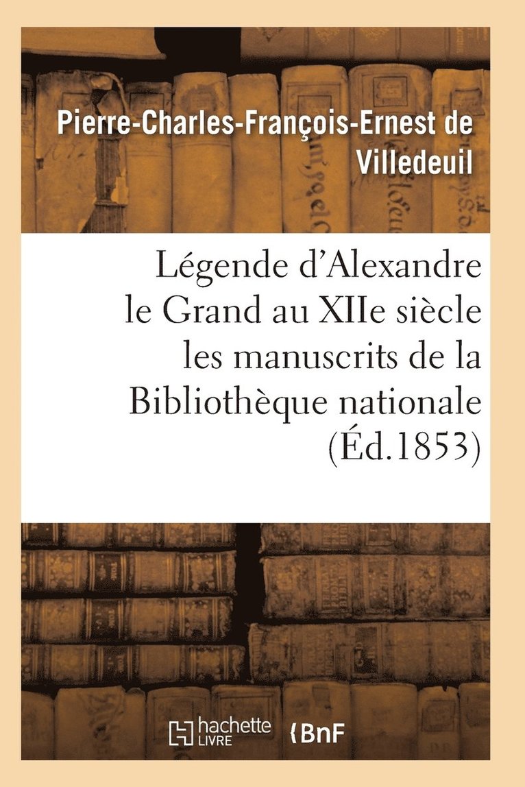 Legende d'Alexandre Le Grand Au Xiie Siecle: d'Apres Les Manuscrits de la Bibliotheque Nationale 1