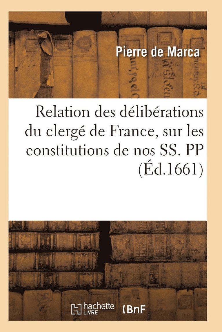Relation Des Délibérations Du Clergé de France, Sur Les Constitutions de Nos Ss. Pp