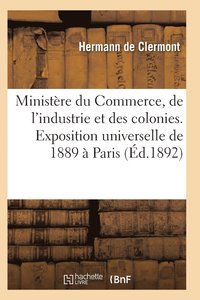 bokomslag Ministère Du Commerce Industrie Et Colonies Exposition Universelle Internationale de 1889 À Paris