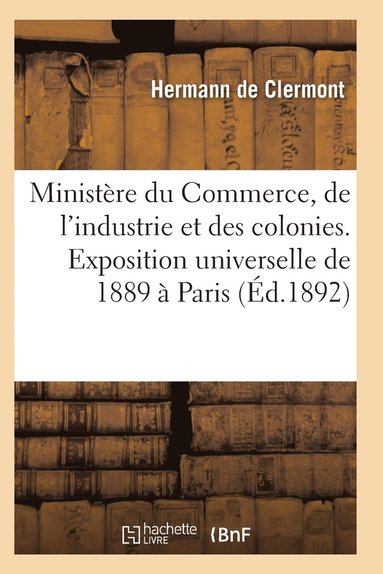 bokomslag Ministere Du Commerce Industrie Et Colonies Exposition Universelle Internationale de 1889 A Paris